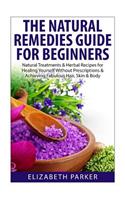 Natural Remedies Guide for Beginners: Natural Treatments and Herbal Recipes for Healing Yourself without Prescriptions and Achieving Fabulous, Skin and Body