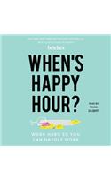 When's Happy Hour?: Work Hard So You Can Hardly Work