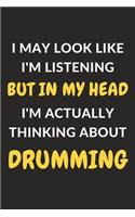 I May Look Like I'm Listening But In My Head I'm Actually Thinking About Drumming