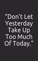 Don't Let Yesterday Take Up Too Much Of Today.
