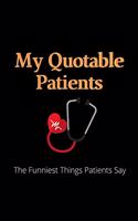 My Quotable Patients - The Funniest Things Patients Say