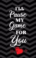 I'll Pause My Game For You