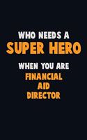 Who Need A SUPER HERO, When You Are Financial Aid Director: 6X9 Career Pride 120 pages Writing Notebooks