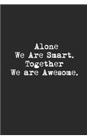 Alone We Are Smart. Together We are Awesome. Lined Notebook Journal