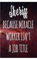 Sheriff Because Miracle Worker Isn't A Job Title: The perfect gift for the professional in your life - Funny 119 page lined journal!