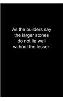 As the builders say, the larger stones do not lie well without the lesser.