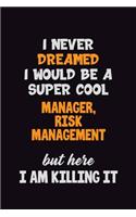 I Never Dreamed I would Be A Super Cool Manager, Risk Management But Here I Am Killing It