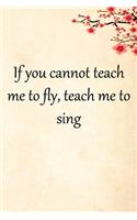 If you cannot teach me to fly, teach me to sing: Lined Notebook / Journal Gift, 100 Pages, 6x9, Soft Cover, Matte Finish Inspirational Quotes Journal, Notebook, Diary, Composition Book