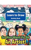 So You Want To Be An Artist! Learn to Draw Activity Book