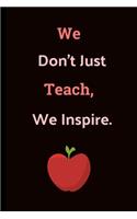 We Don't Just Teach, We Inspire: Teacher Notebook / Journal (6" x 9")