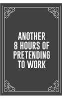 Another 8 Hours of Pretending to Work: Funny Blank Lined Ofiice Journals For Friend or Coworkers