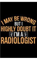 I May Be Wrong But I Highly Doubt It I'm A Radiologist