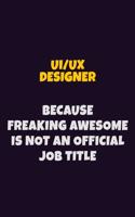 UI/UX designer, Because Freaking Awesome Is Not An Official Job Title: 6X9 Career Pride Notebook Unlined 120 pages Writing Journal