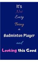 It's Not Easy Being a Badminton Player and Looking This Good: Blank-Lined Journal/Notebook/Diary for Badminton Players & Sports Enthusiasts - Cool Birthday Present & Badminton Gift