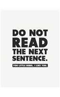 Do Not Read the Next Sentence You Little Rebel I Like You: Notebook with Blank Lines (8.5 X 11 - 110 Pages)