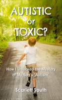 Autistic or Toxic? How I Unlocked the Mystery of My Son's Autism