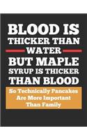 Blood Is Thicker Than Water But Maple Syrup Is Thicker Than Blood So Technically Pancakes Are More Important Than Family