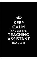 Keep Calm and Let the Teaching Assistant Handle It: Blank Lined 6x9 Teaching Assistant Quote Journal/Notebooks as Gift for Birthday, Holidays, Anniversary, Thanks Giving, Christmas, Graduation for You