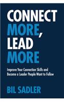 Connect More, Lead More: Improve Your Connection Skills and Become a Leader People Want to Follow