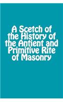 A Scetch of the History of the Antient and Primitive Rite of Masonry