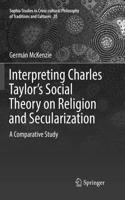 Interpreting Charles Taylor's Social Theory on Religion and Secularization: A Comparative Study