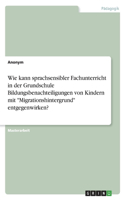 Wie kann sprachsensibler Fachunterricht in der Grundschule Bildungsbenachteiligungen von Kindern mit Migrationshintergrund entgegenwirken?