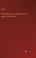 Die Leipzig-Dresdner Eisenbahn in den Jahren 1839 bis 1864