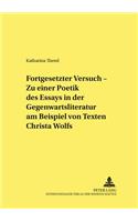 «Fortgesetzter Versuch» - Zu Einer Poetik Des Essays in Der Gegenwartsliteratur Am Beispiel Von Texten Christa Wolfs