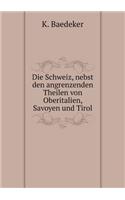 Die Schweiz, nebst den angrenzenden Theilen von Oberitalien, Savoyen und Tirol: (German)