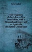 Tragedies of Ã†schylos: A New Translation, with a Biographical Essay, and an Appendix of Rhymed Choral Odes