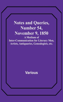 Notes and Queries, Number 54, November 9, 1850; A Medium of Inter-communication for Literary Men, Artists, Antiquaries, Genealogists, etc.