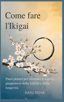 Come fare l'Ikigai: Passi pratici per sfruttare il segreto giapponese della felicità e della longevità