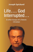 Life.... God Interrupted...: & other Essays of a Telestic Christian