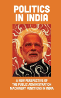 Politics In India: A New Perspective Of The Public Administration Machinery Functions In India: How To Run The Country