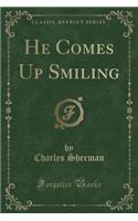 He Comes Up Smiling (Classic Reprint)