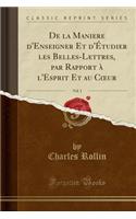 de la Maniere d'Enseigner Et d'Ã?tudier Les Belles-Lettres, Par Rapport Ã? l'Esprit Et Au Coeur, Vol. 1 (Classic Reprint)