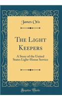 The Light Keepers: A Story of the United States Light-House Service (Classic Reprint)