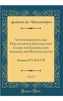 Sitzungsberichte der Philosophisch-Historischen Classe der Kaiserlichen Akademie der Wissenschaften, Vol. 73: Jahrgang 1873, Heft I-III (Classic Reprint)