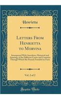 Letters From Henrietta to Morvina, Vol. 2 of 2: Interspersed With Anecdotes, Historical and Amusing, of the Different Courts and Countries Through Which She Passed; Founded on Facts (Classic Reprint)