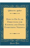 How to Do It, or Directions for Knowing and Doing Everything Needful (Classic Reprint)