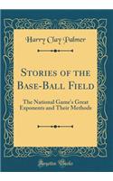 Stories of the Base-Ball Field: The National Game's Great Exponents and Their Methods (Classic Reprint)