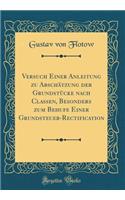 Versuch Einer Anleitung Zu Abschï¿½tzung Der Grundstï¿½cke Nach Classen, Besonders Zum Behufe Einer Grundsteuer-Rectification (Classic Reprint)