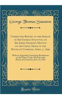Corrected Report of the Speech of Sir George Staunton, on Sir James Graham's Motion on the China Trade in the House of Commons, April 7, 1840: With an Appendix Containing Resolutions on the China Trade, Moved in the House of Commons, June 13, 1833