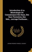 Introduction À La Minéralogie Ou Connaissance Des Eaux, Des Sucs Terrestres, Des Sels, ...ouvrage Posthume...