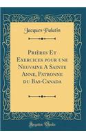 PriÃ¨res Et Exercices Pour Une Neuvaine a Sainte Anne, Patronne Du Bas-Canada (Classic Reprint)