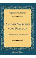 An Den Wassern Von Babylon: Ein Saft Heiteres JudenbÃ¼chlein (Classic Reprint): Ein Saft Heiteres JudenbÃ¼chlein (Classic Reprint)