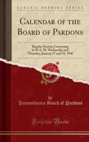 Calendar of the Board of Pardons: Regular Session Convening at 10 A. M, Wednesday and Thursday, January 17 and 18, 1940 (Classic Reprint)