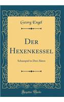 Der Hexenkessel: Schauspiel in Drei Akten (Classic Reprint)