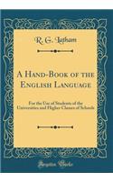 A Hand-Book of the English Language: For the Use of Students of the Universities and Higher Classes of Schools (Classic Reprint)