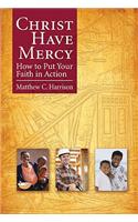 Christ Have Mercy: How to Put Your Faith in Action: How to Put Your Faith in Action